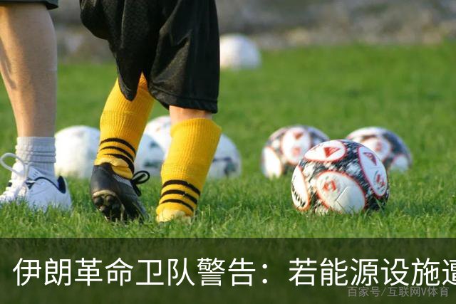 伊朗革命卫队警告：若能源设施遭袭，以色列将沦为焦土
