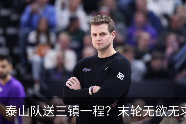 泰山队送三镇一程？末轮无欲无求战成都，唐田早已定调，大连自己先争气